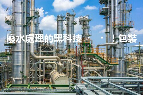 廢水處理的黑科技！包裝紙廢水如何變廢為寶？